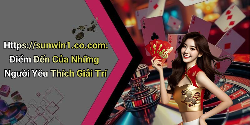 Https://sunwin1.co.com: Điểm Đến Của Những Người Yêu Thích Giải Trí
